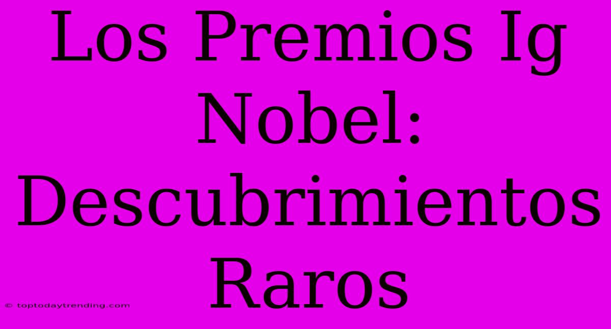 Los Premios Ig Nobel: Descubrimientos Raros