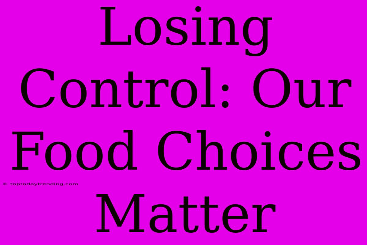 Losing Control: Our Food Choices Matter