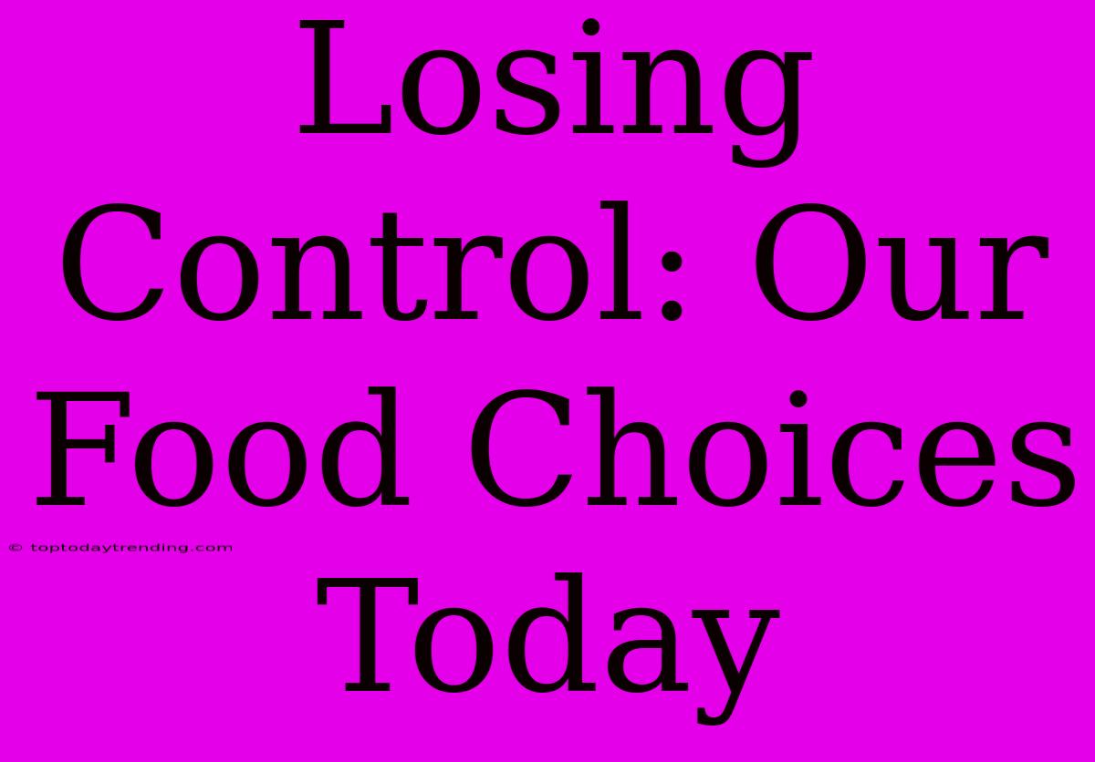 Losing Control: Our Food Choices Today