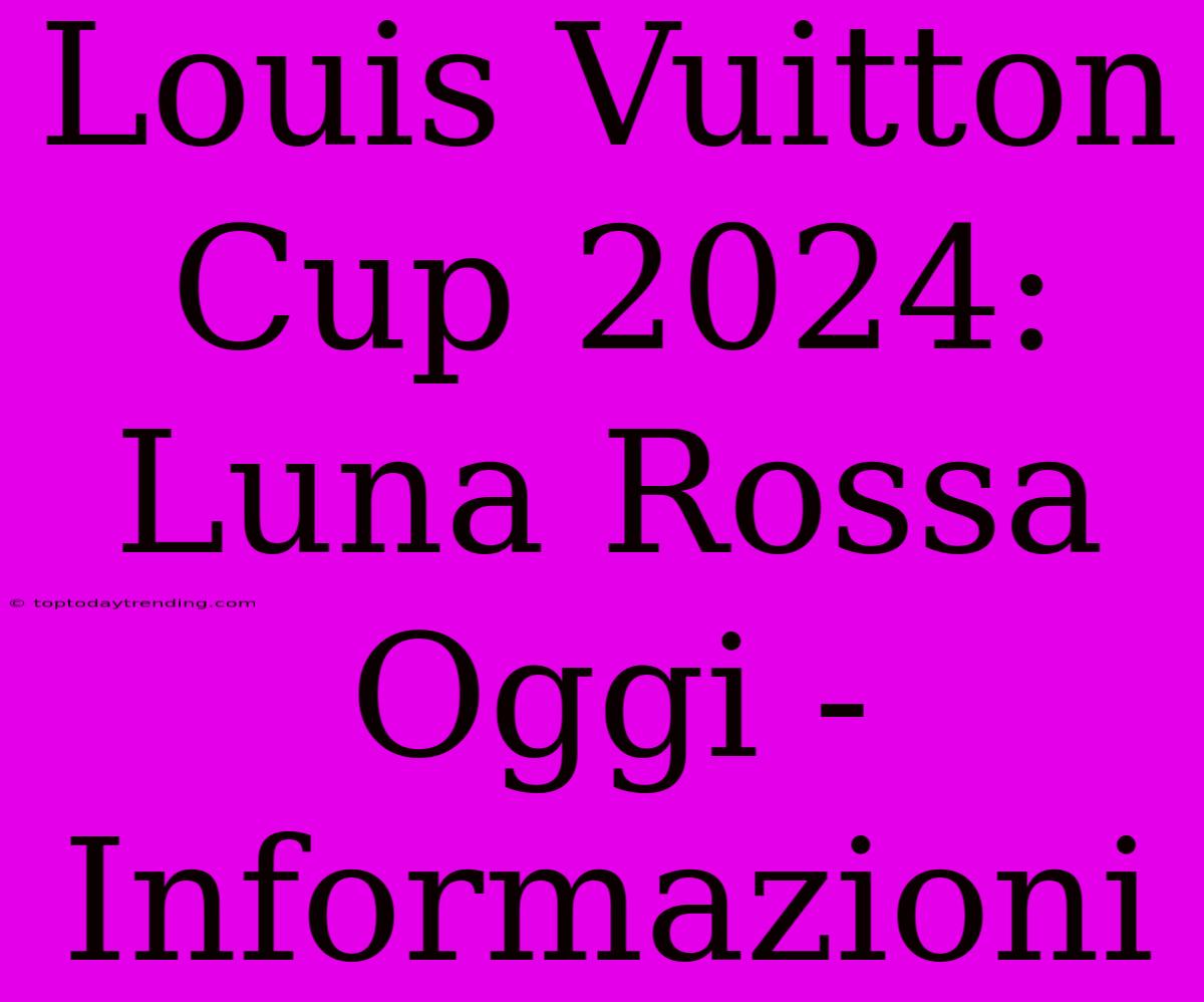 Louis Vuitton Cup 2024: Luna Rossa Oggi - Informazioni