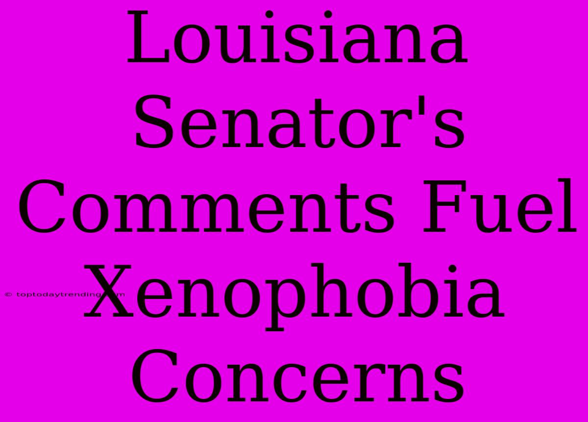 Louisiana Senator's Comments Fuel Xenophobia Concerns