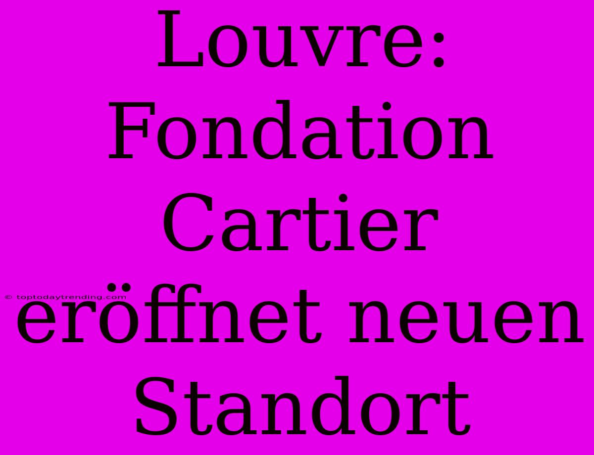 Louvre: Fondation Cartier Eröffnet Neuen Standort