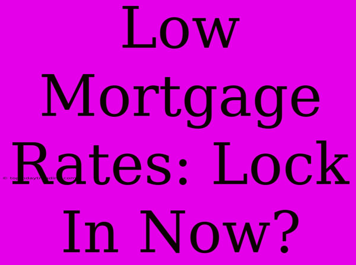 Low Mortgage Rates: Lock In Now?