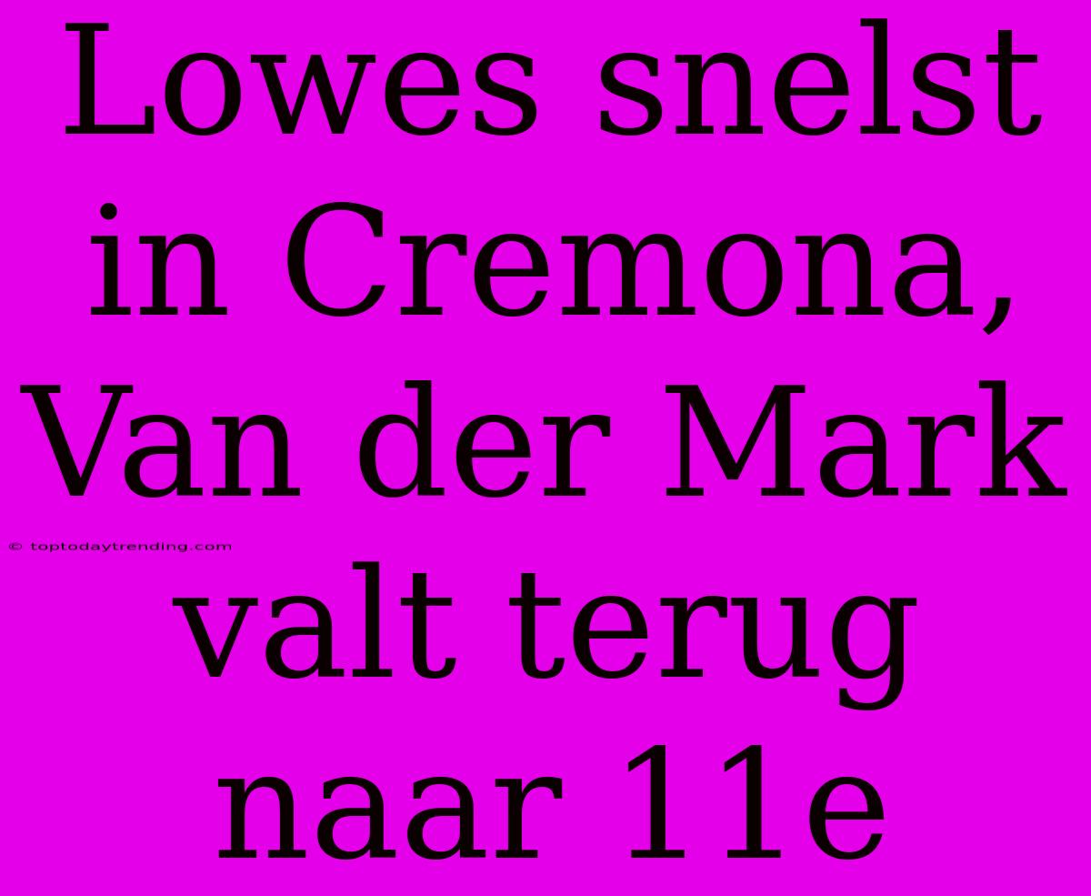 Lowes Snelst In Cremona, Van Der Mark Valt Terug Naar 11e