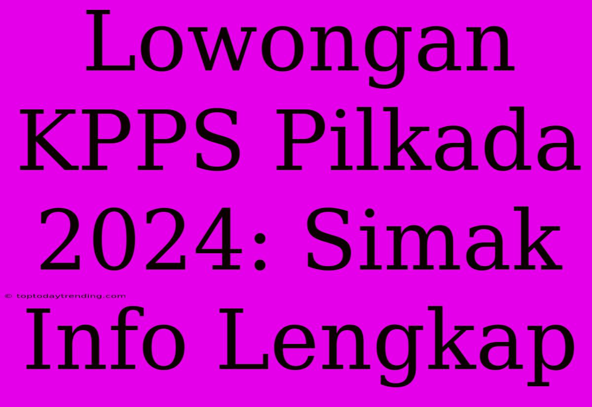 Lowongan KPPS Pilkada 2024: Simak Info Lengkap