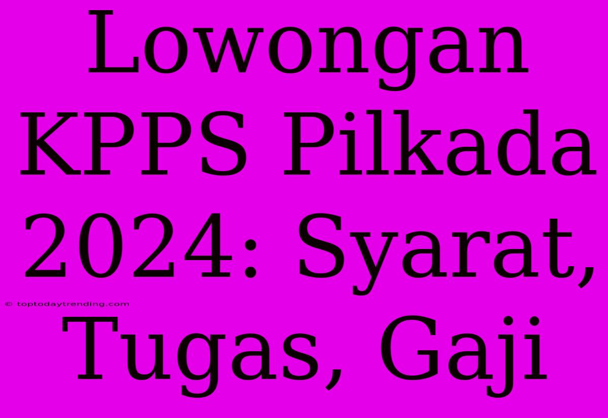 Lowongan KPPS Pilkada 2024: Syarat, Tugas, Gaji