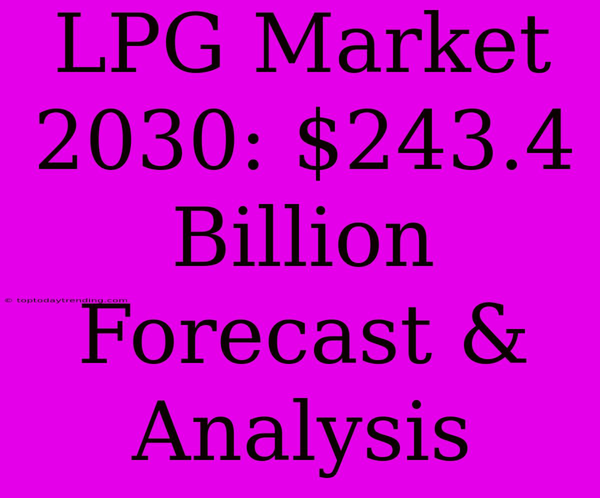 LPG Market 2030: $243.4 Billion Forecast & Analysis