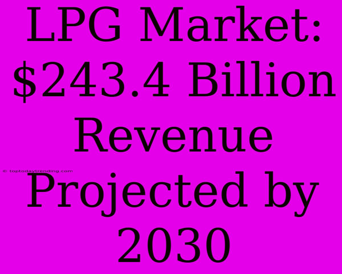 LPG Market: $243.4 Billion Revenue Projected By 2030