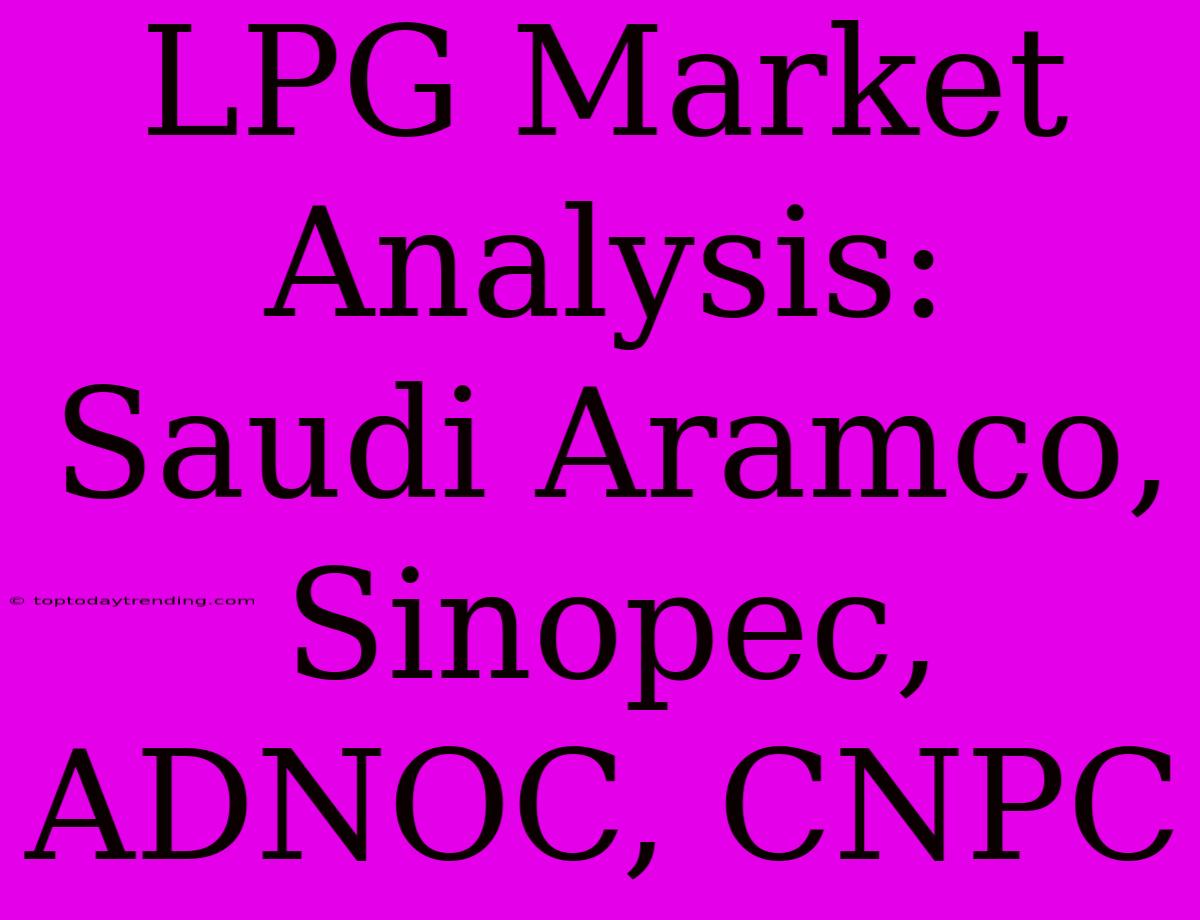 LPG Market Analysis: Saudi Aramco, Sinopec, ADNOC, CNPC