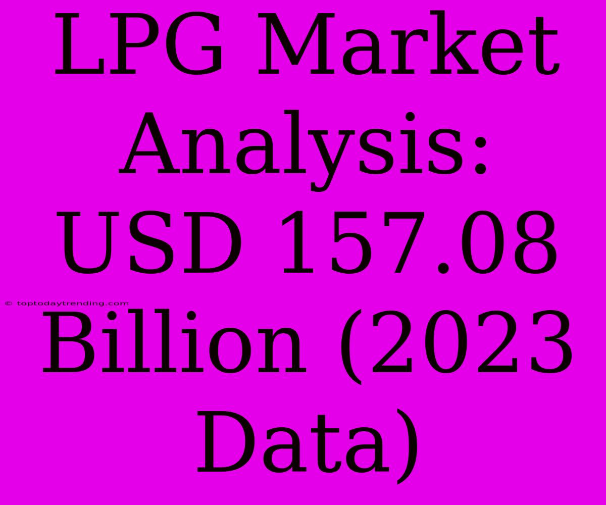 LPG Market Analysis: USD 157.08 Billion (2023 Data)