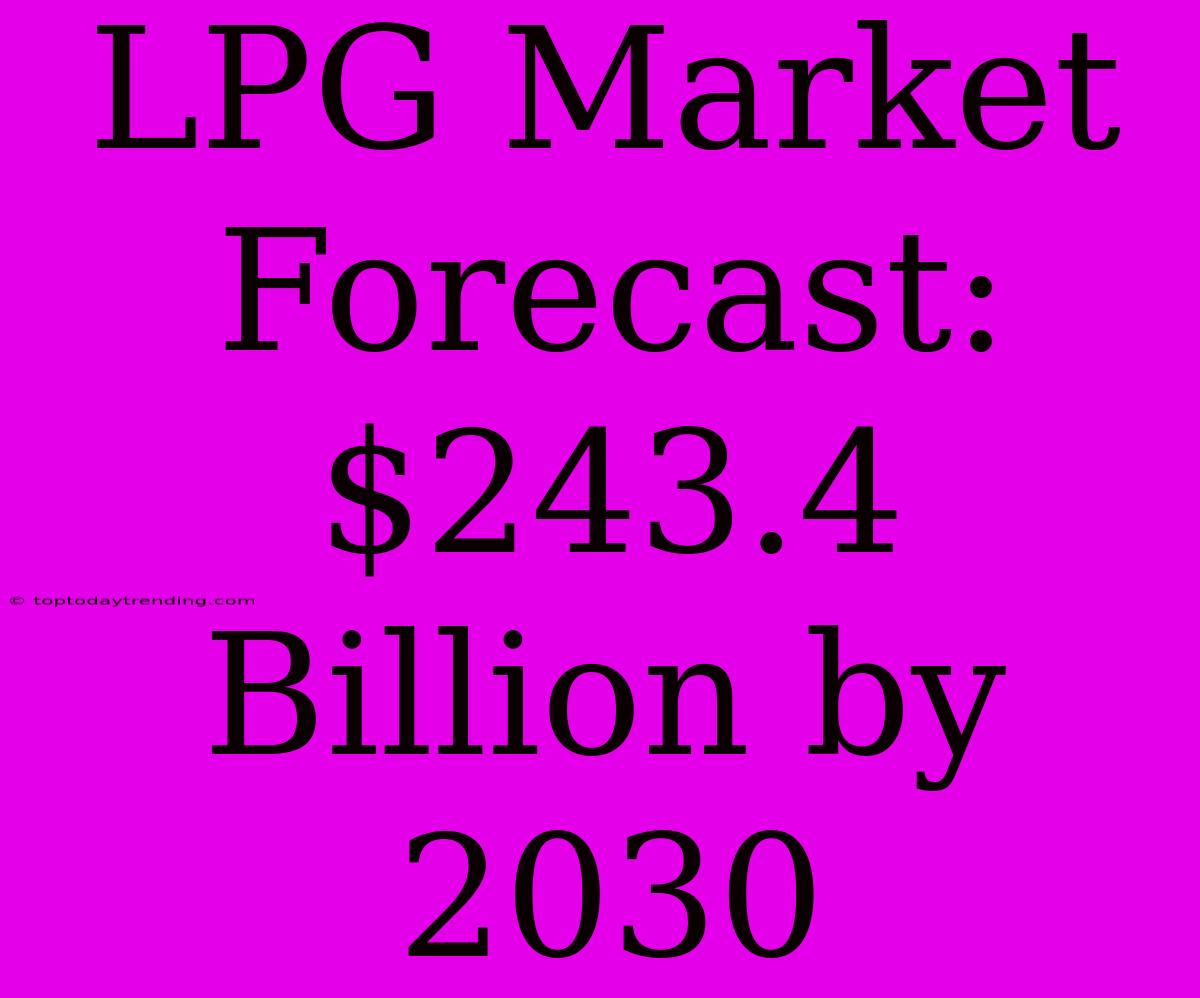 LPG Market Forecast: $243.4 Billion By 2030