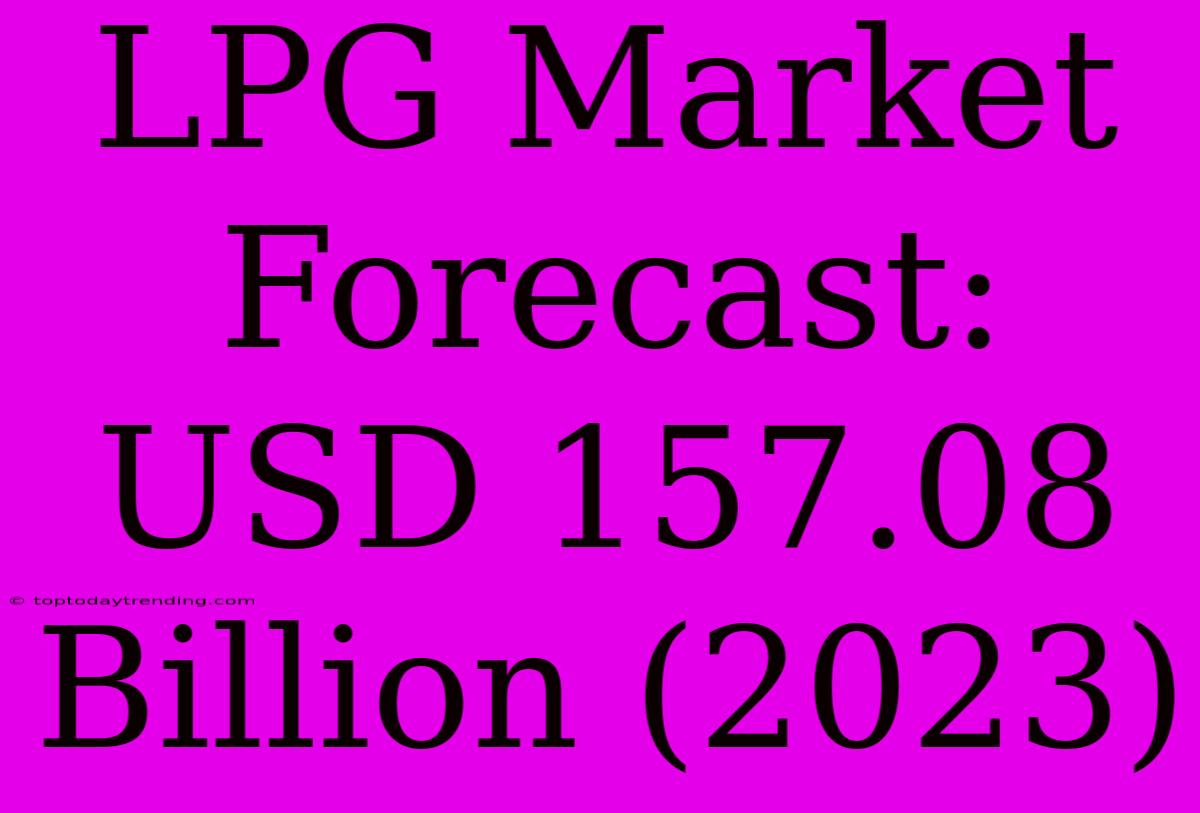 LPG Market Forecast: USD 157.08 Billion (2023)