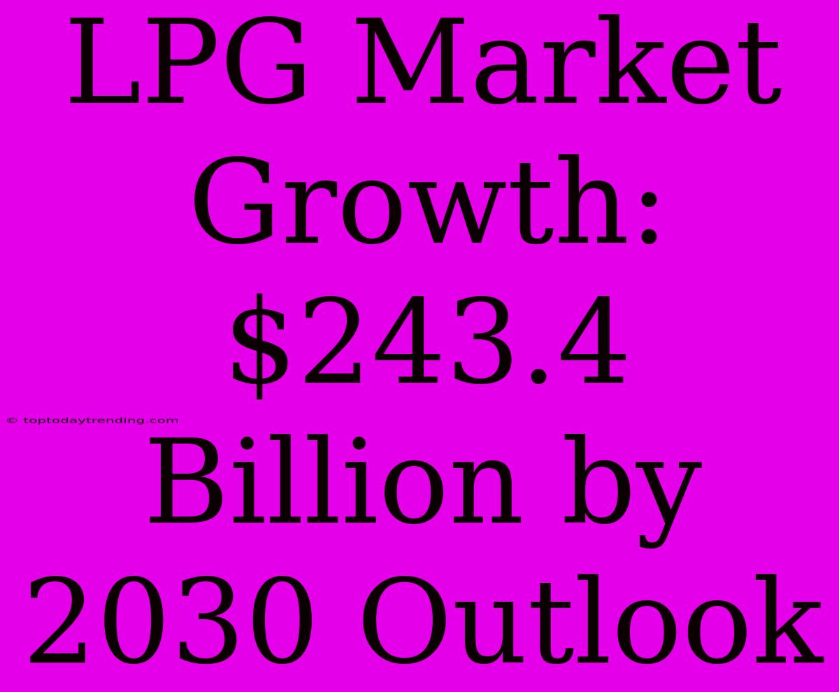 LPG Market Growth: $243.4 Billion By 2030 Outlook