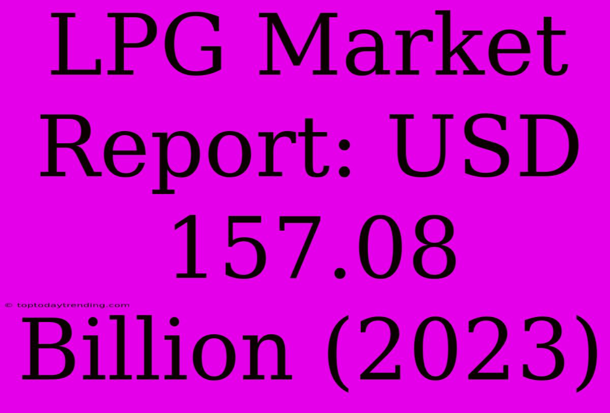 LPG Market Report: USD 157.08 Billion (2023)