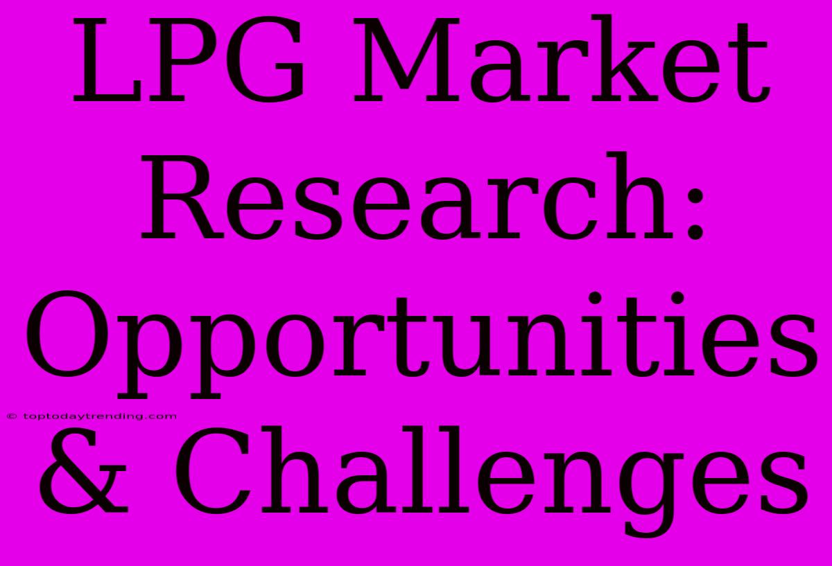 LPG Market Research: Opportunities & Challenges