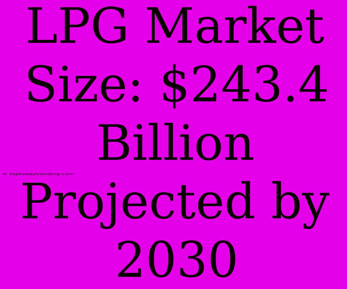 LPG Market Size: $243.4 Billion Projected By 2030