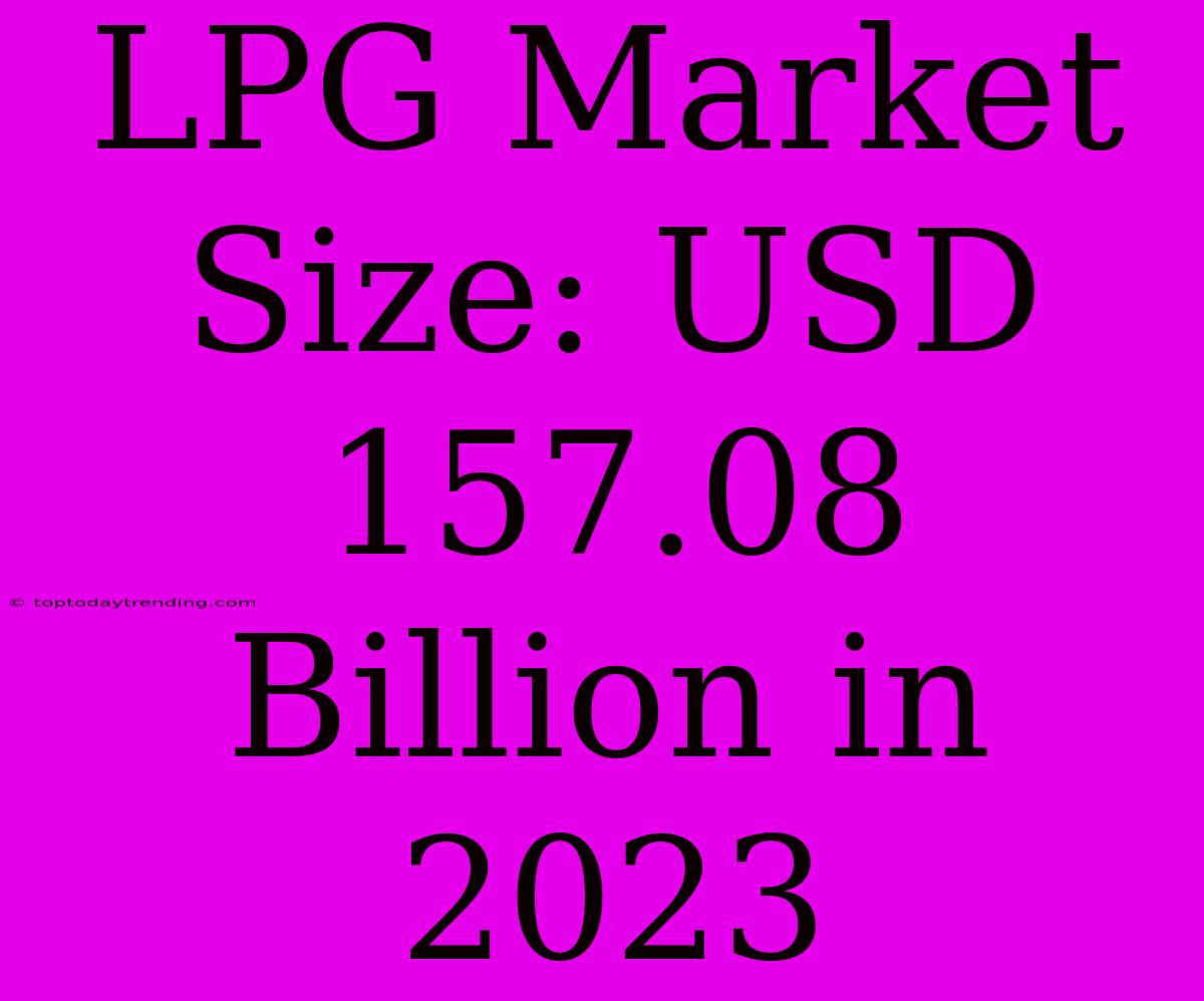 LPG Market Size: USD 157.08 Billion In 2023