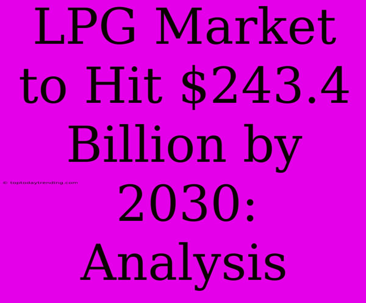 LPG Market To Hit $243.4 Billion By 2030: Analysis