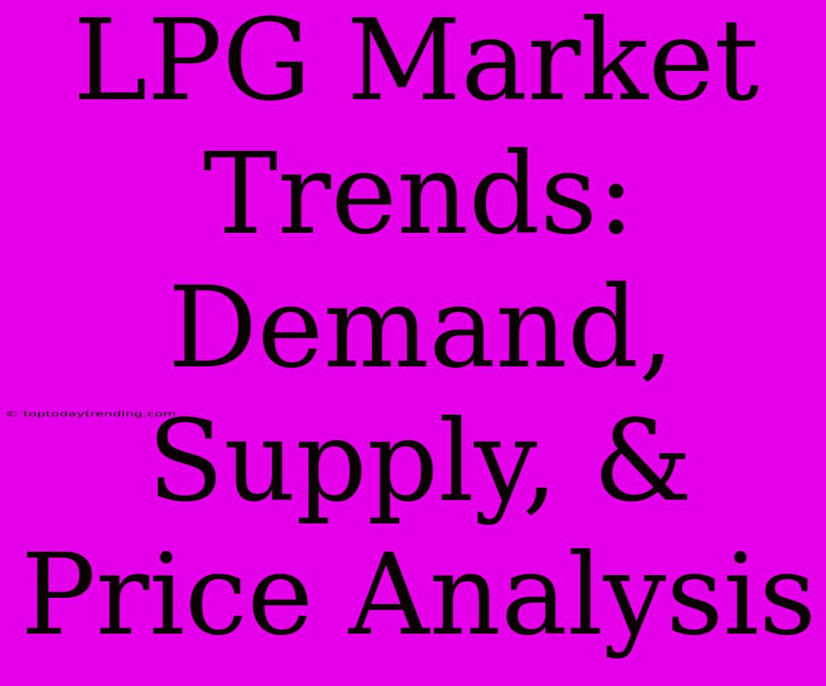 LPG Market Trends: Demand, Supply, & Price Analysis