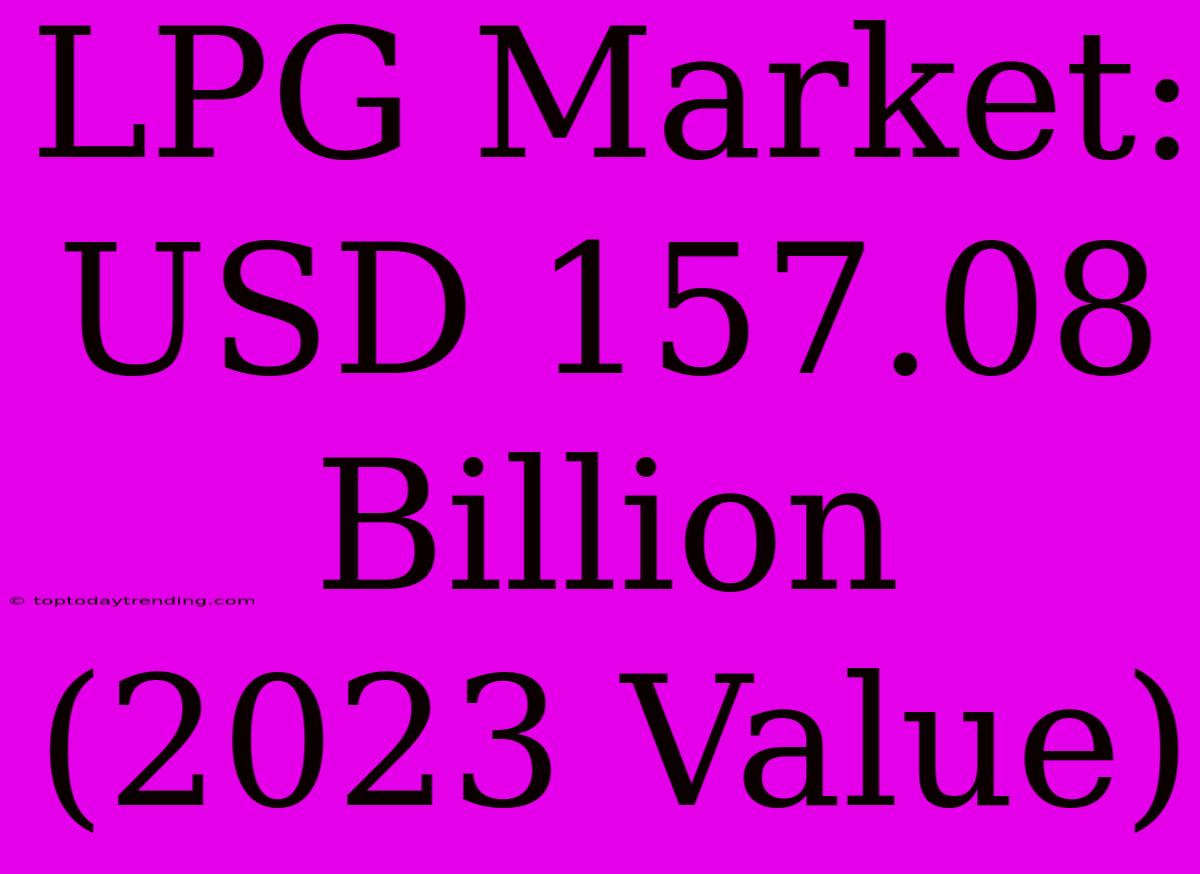 LPG Market: USD 157.08 Billion (2023 Value)