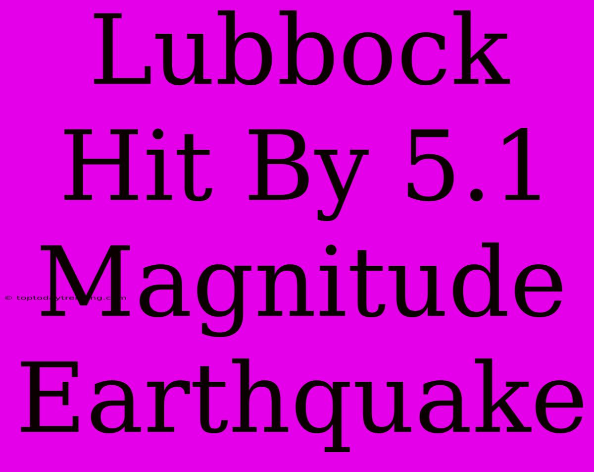 Lubbock Hit By 5.1 Magnitude Earthquake