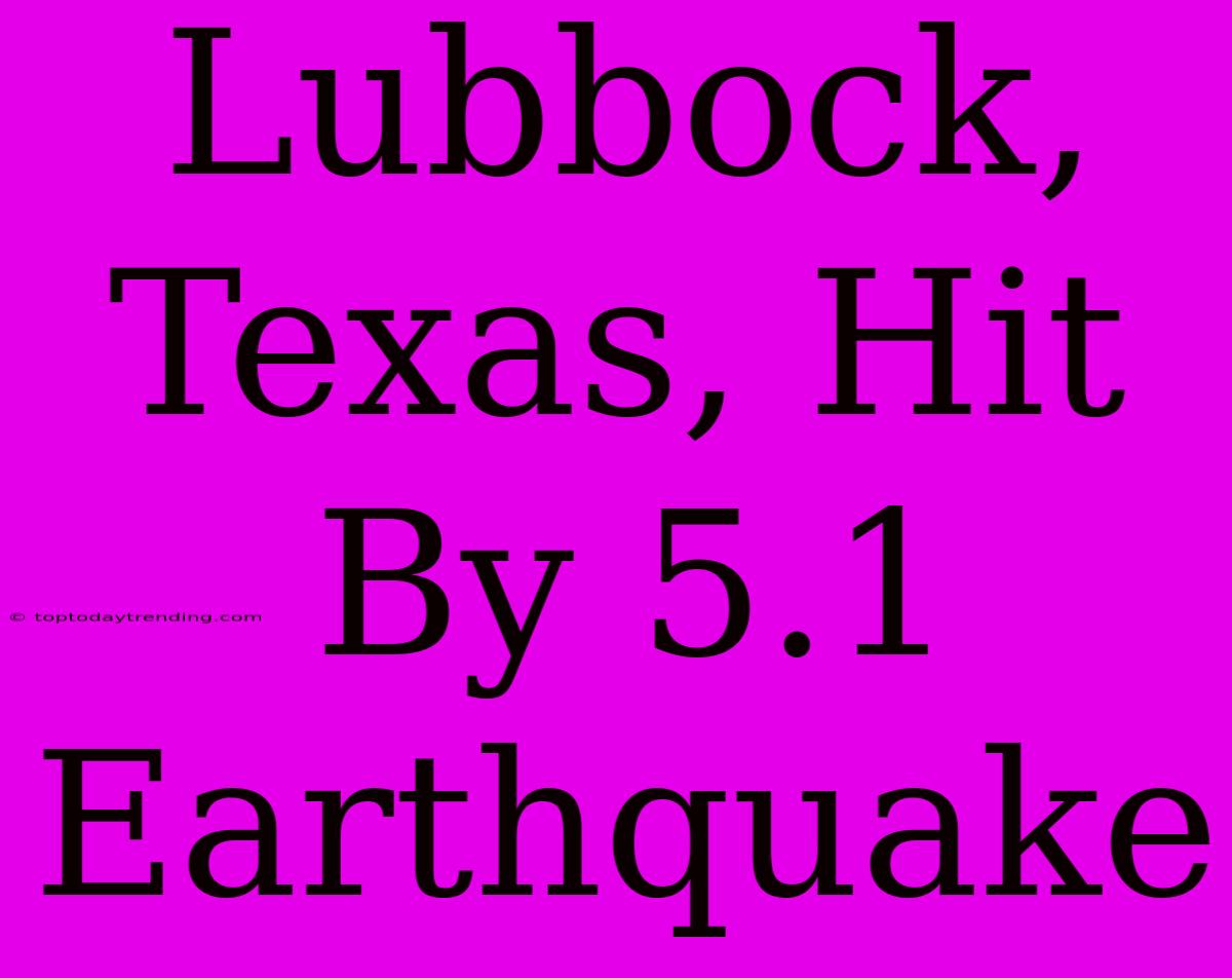 Lubbock, Texas, Hit By 5.1 Earthquake