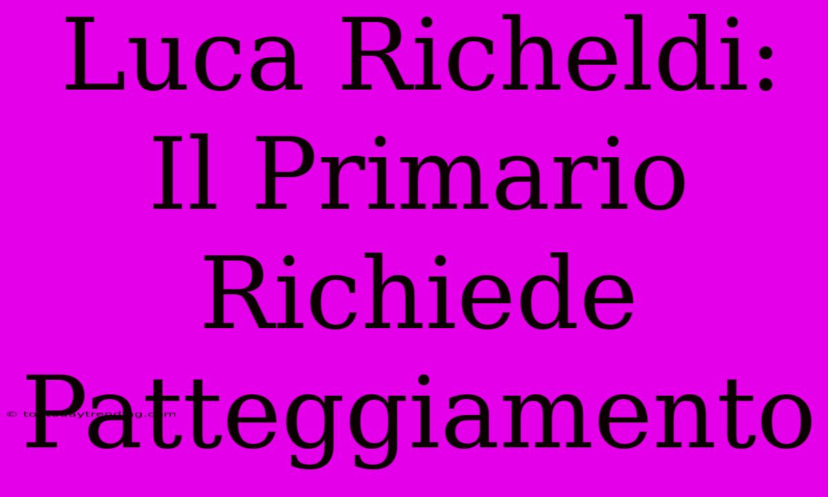 Luca Richeldi: Il Primario Richiede Patteggiamento