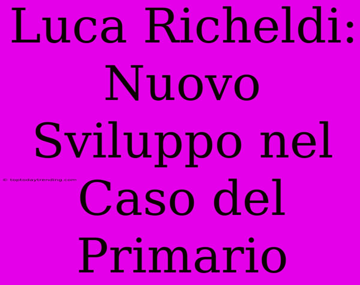 Luca Richeldi: Nuovo Sviluppo Nel Caso Del Primario