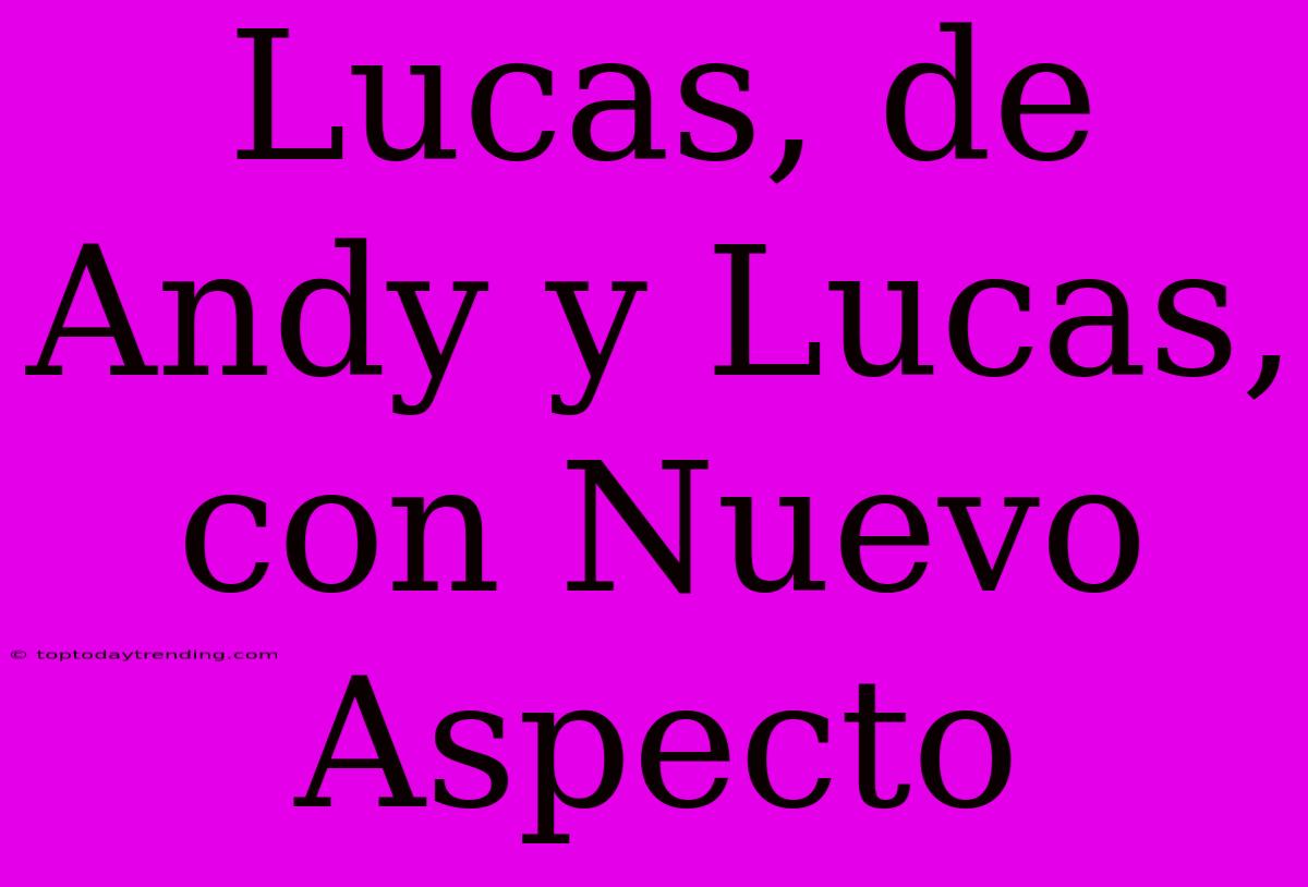 Lucas, De Andy Y Lucas, Con Nuevo Aspecto