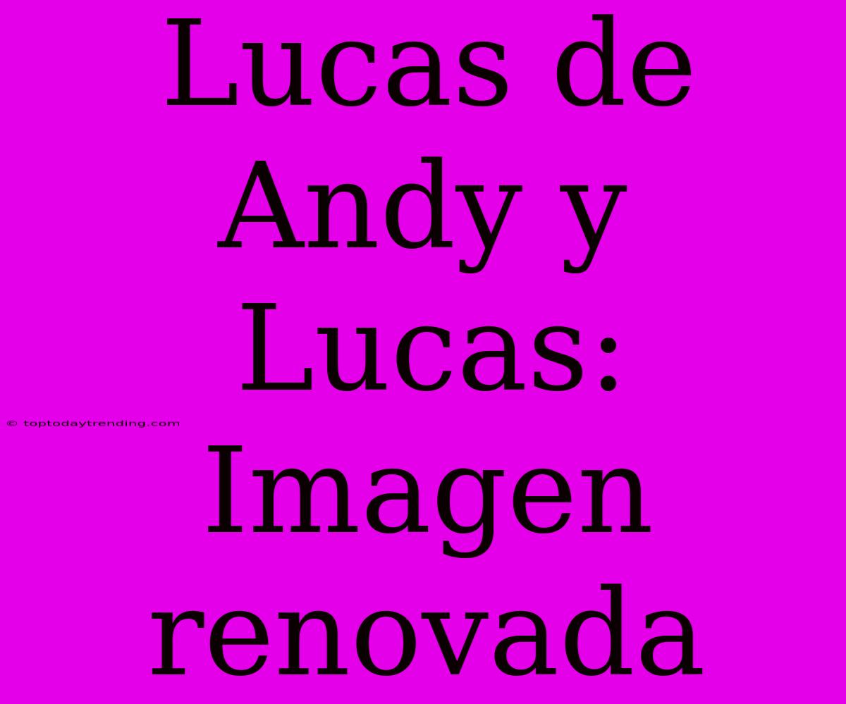 Lucas De Andy Y Lucas: Imagen Renovada