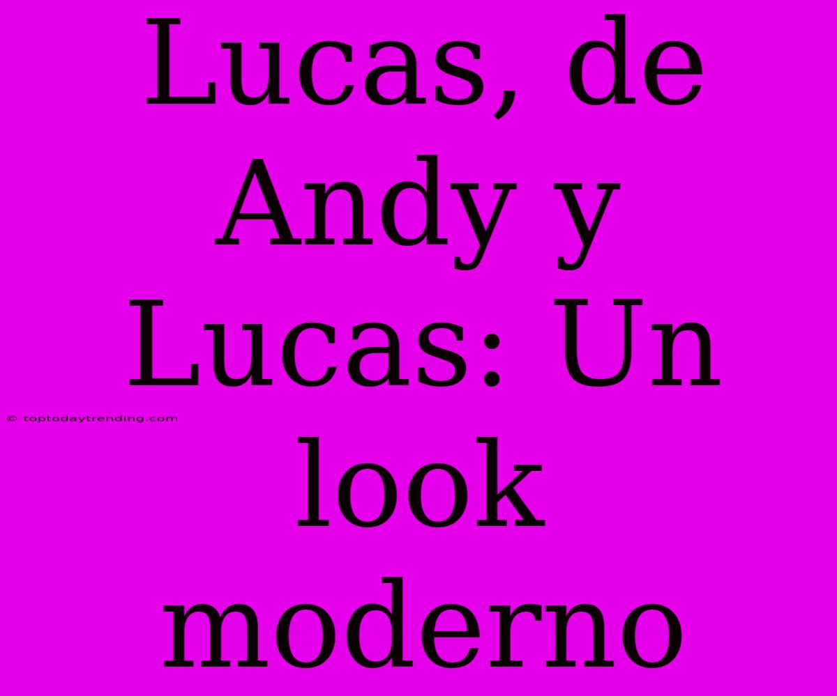 Lucas, De Andy Y Lucas: Un Look Moderno