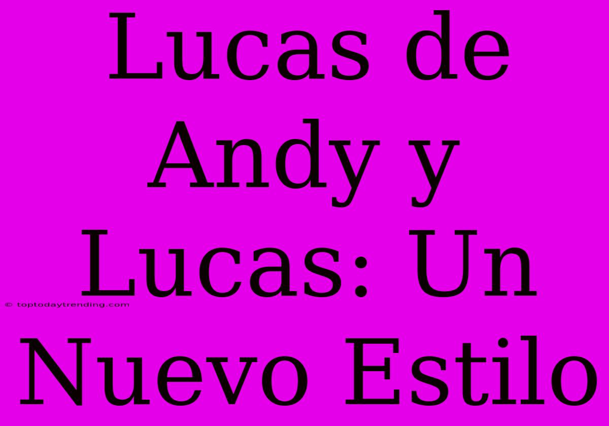 Lucas De Andy Y Lucas: Un Nuevo Estilo