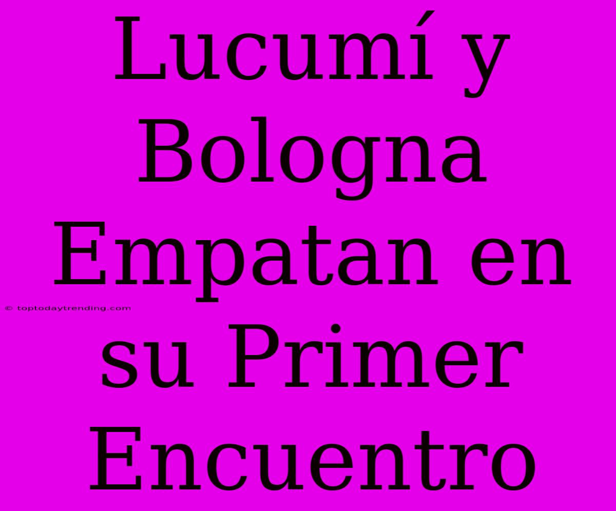 Lucumí Y Bologna Empatan En Su Primer Encuentro