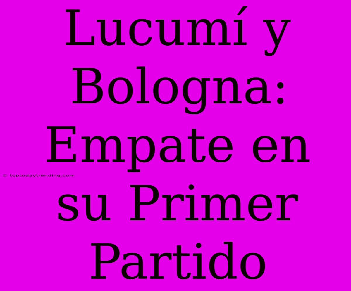 Lucumí Y Bologna: Empate En Su Primer Partido