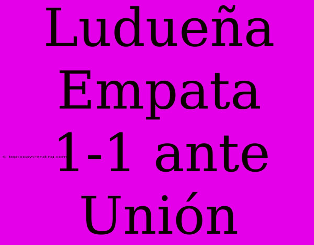 Ludueña Empata 1-1 Ante Unión