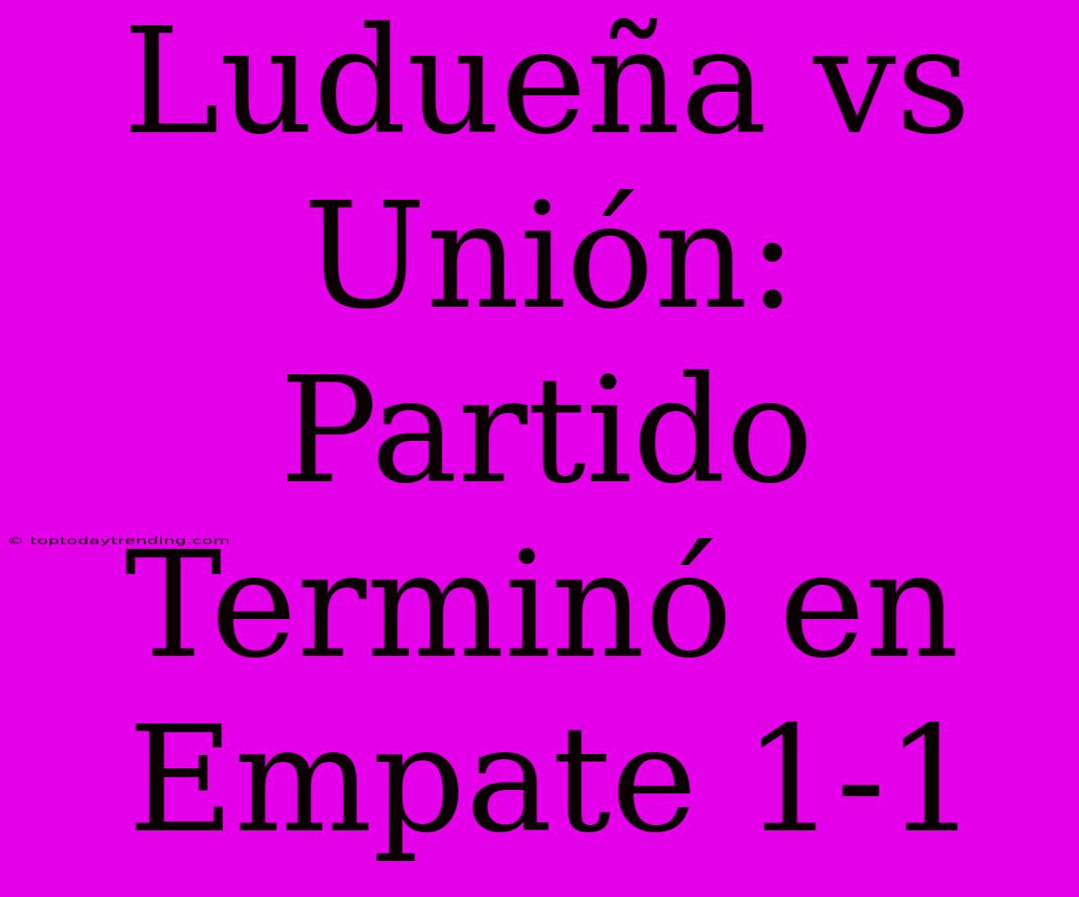 Ludueña Vs Unión: Partido Terminó En Empate 1-1