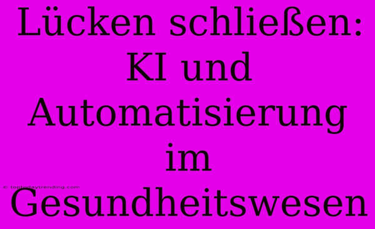 Lücken Schließen: KI Und Automatisierung Im Gesundheitswesen