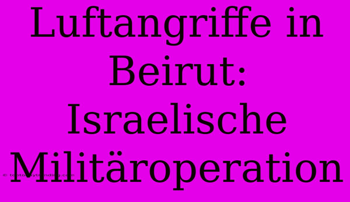 Luftangriffe In Beirut: Israelische Militäroperation