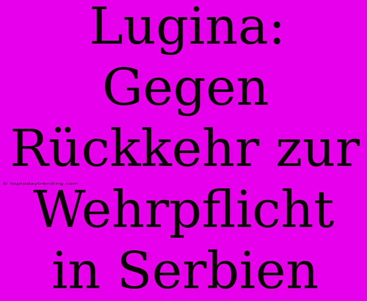 Lugina: Gegen Rückkehr Zur Wehrpflicht In Serbien