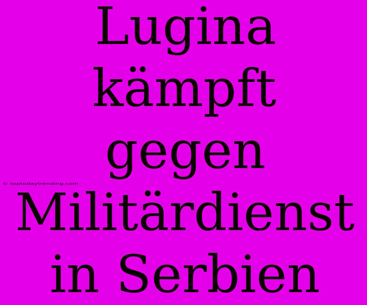 Lugina Kämpft Gegen Militärdienst In Serbien