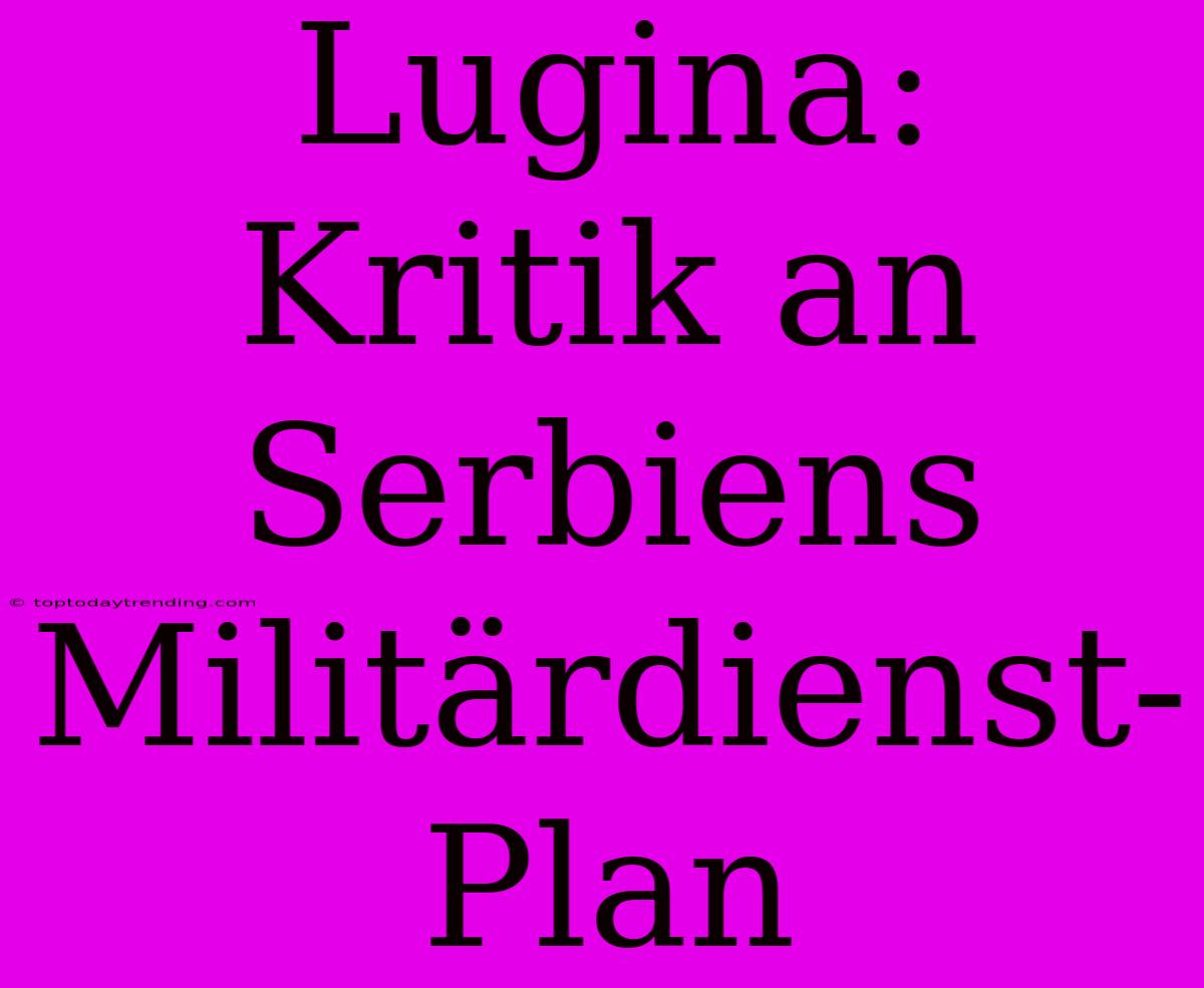 Lugina: Kritik An Serbiens Militärdienst-Plan