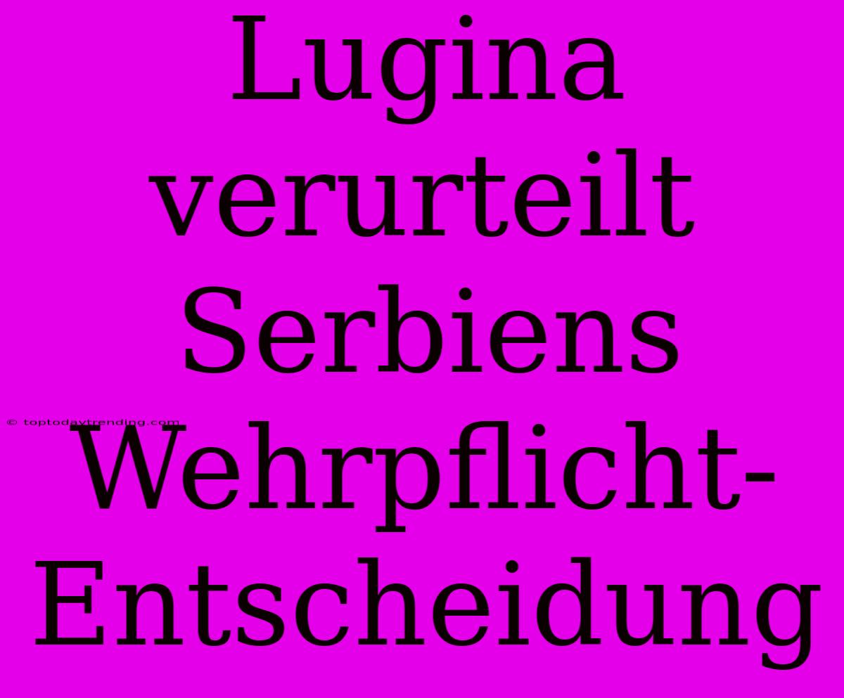 Lugina Verurteilt Serbiens Wehrpflicht-Entscheidung