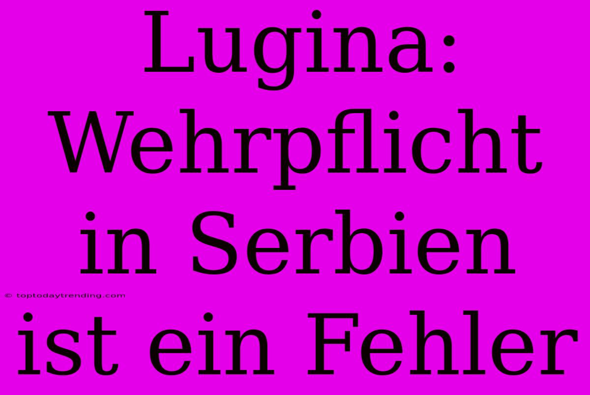 Lugina: Wehrpflicht In Serbien Ist Ein Fehler