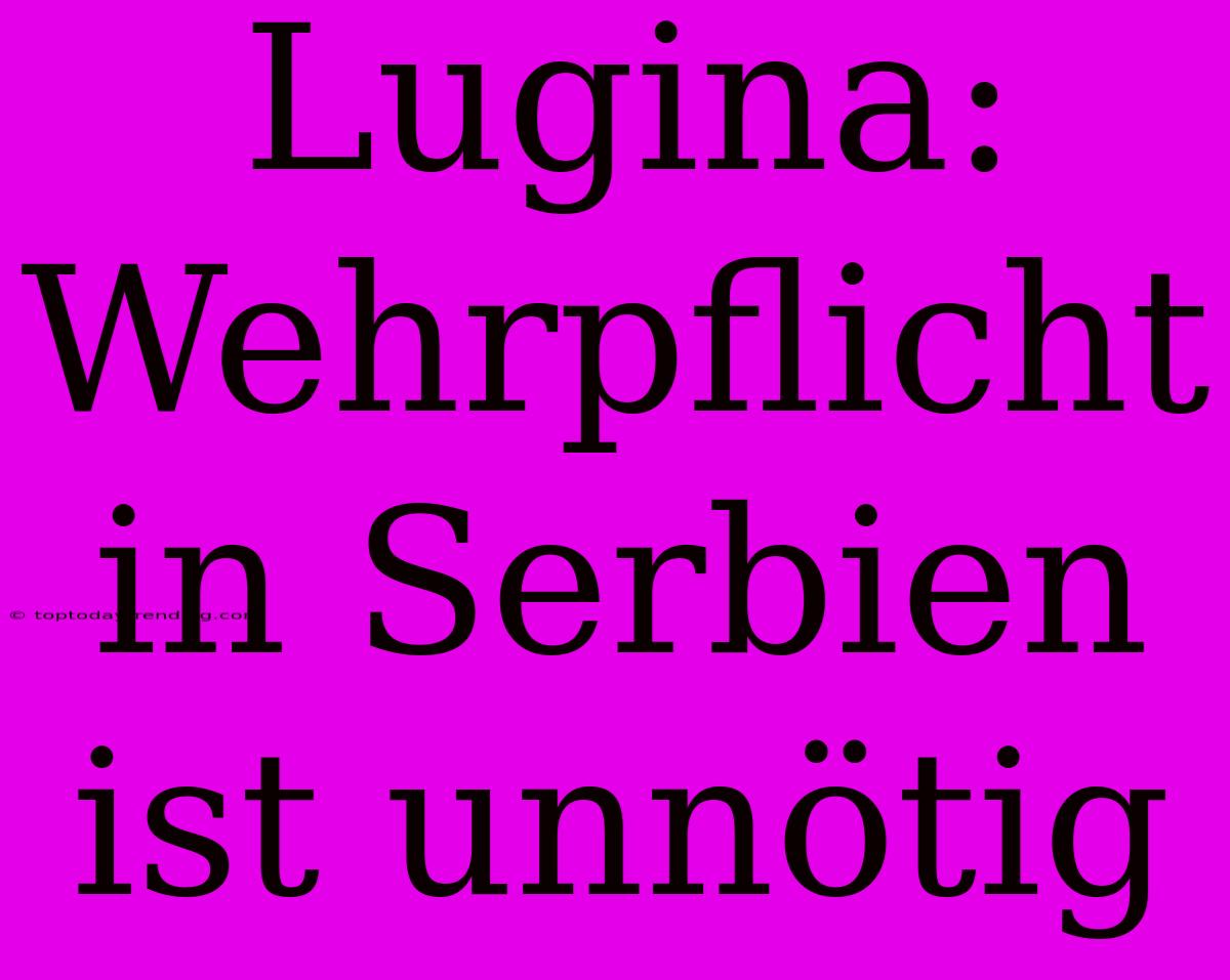 Lugina: Wehrpflicht In Serbien Ist Unnötig