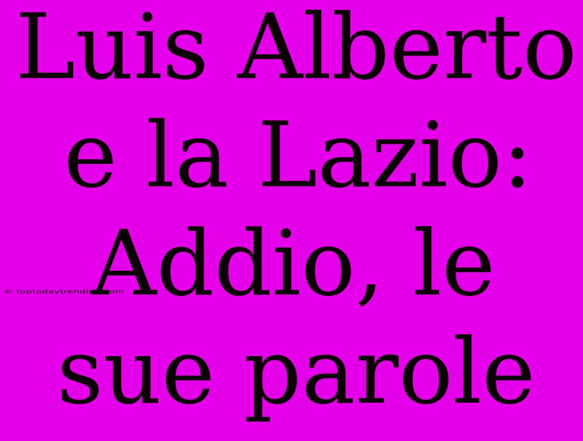 Luis Alberto E La Lazio: Addio, Le Sue Parole