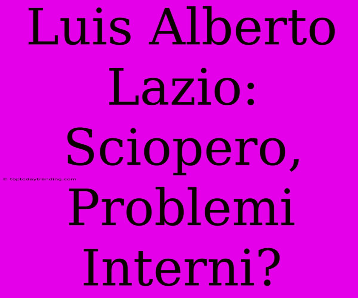 Luis Alberto Lazio: Sciopero, Problemi Interni?