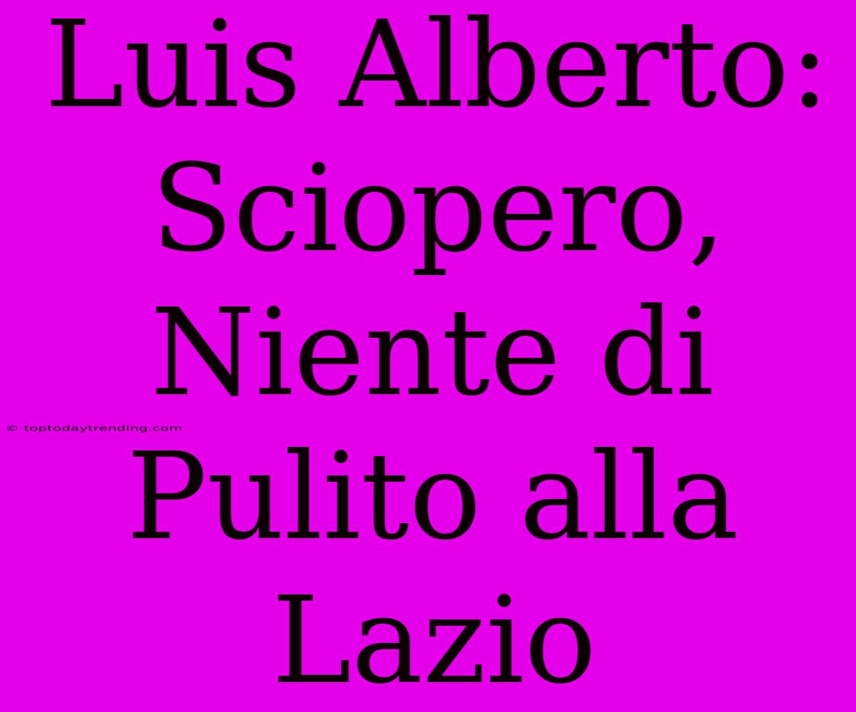 Luis Alberto: Sciopero, Niente Di Pulito Alla Lazio