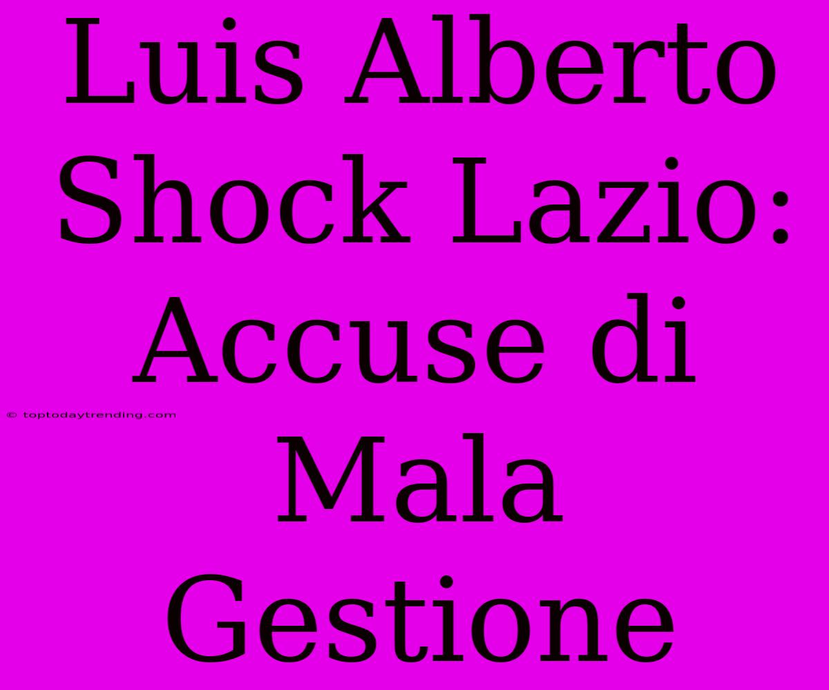 Luis Alberto Shock Lazio: Accuse Di Mala Gestione