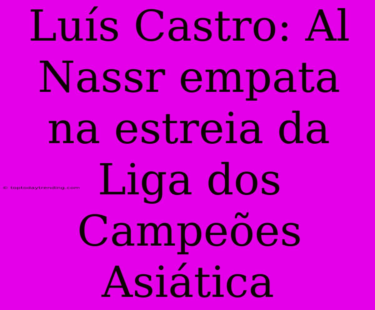 Luís Castro: Al Nassr Empata Na Estreia Da Liga Dos Campeões Asiática