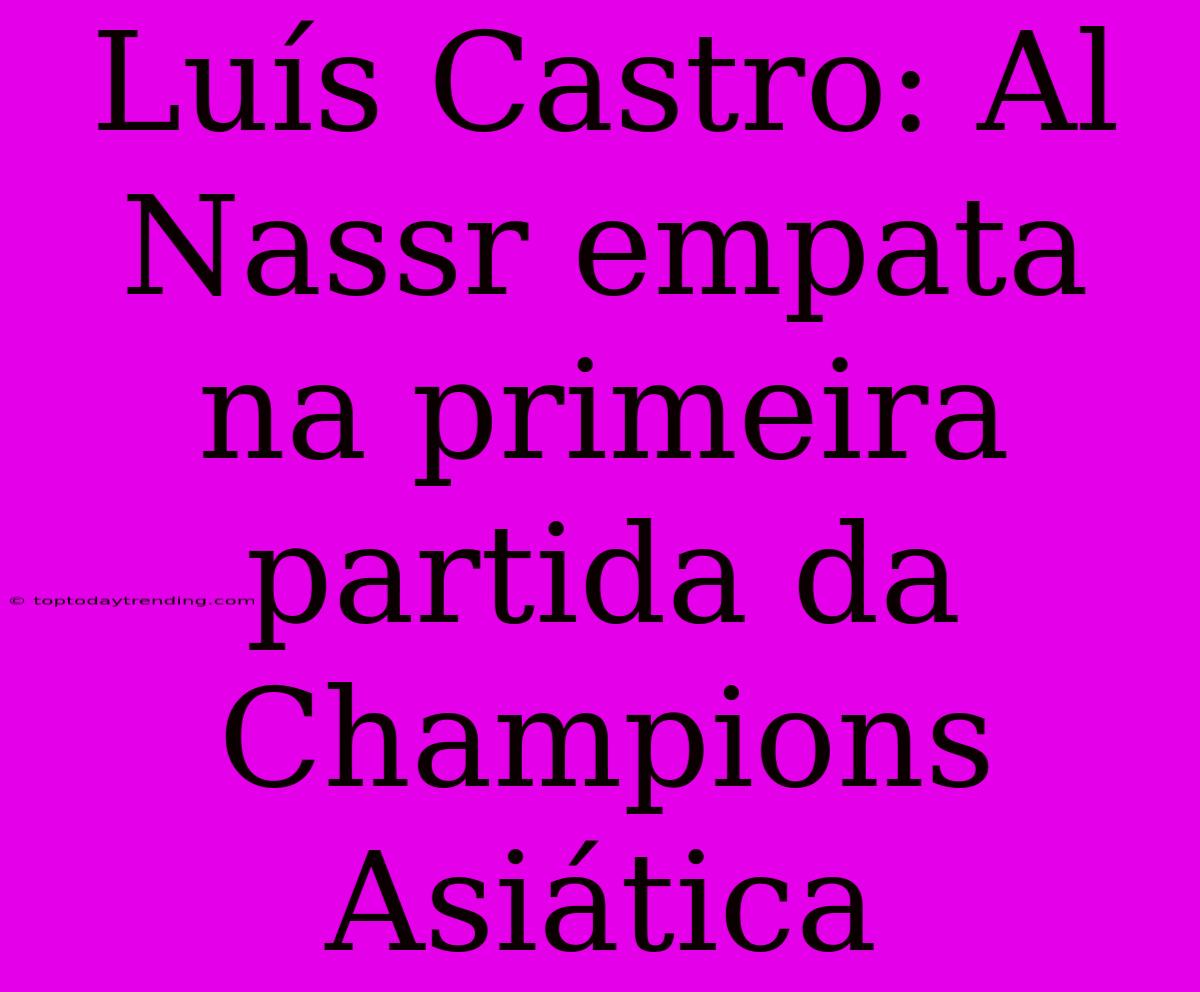 Luís Castro: Al Nassr Empata Na Primeira Partida Da Champions Asiática